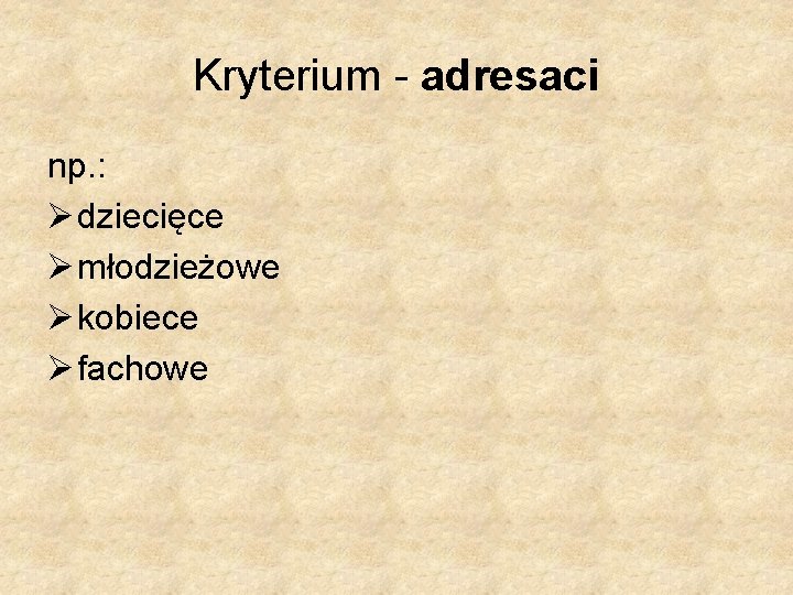 Kryterium - adresaci np. : Ø dziecięce Ø młodzieżowe Ø kobiece Ø fachowe 