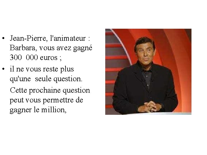  • Jean-Pierre, l'animateur : Barbara, vous avez gagné 300 000 euros ; •