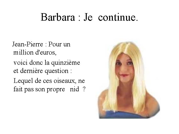 Barbara : Je continue. Jean-Pierre : Pour un million d'euros, voici donc la quinzième