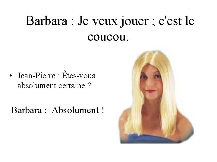 Barbara : Je veux jouer ; c'est le coucou. • Jean-Pierre : Êtes-vous absolument