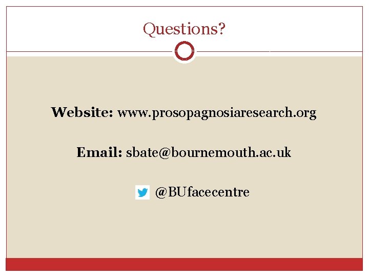 Questions? Website: www. prosopagnosiaresearch. org Email: sbate@bournemouth. ac. uk @BUfacecentre 
