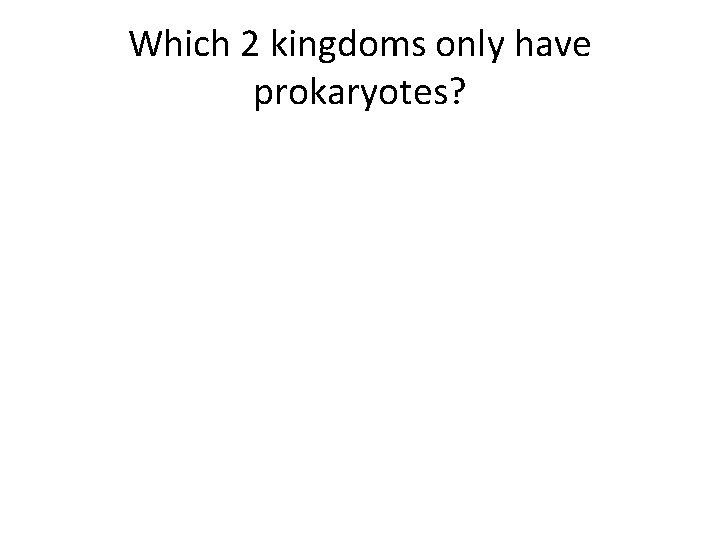 Which 2 kingdoms only have prokaryotes? 