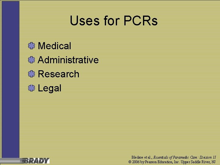 Uses for PCRs Medical Administrative Research Legal Bledsoe et al. , Essentials of Paramedic