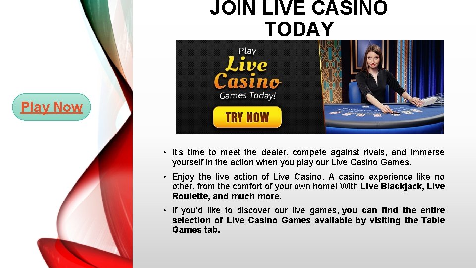 JOIN LIVE CASINO TODAY Play Now • It’s time to meet the dealer, compete