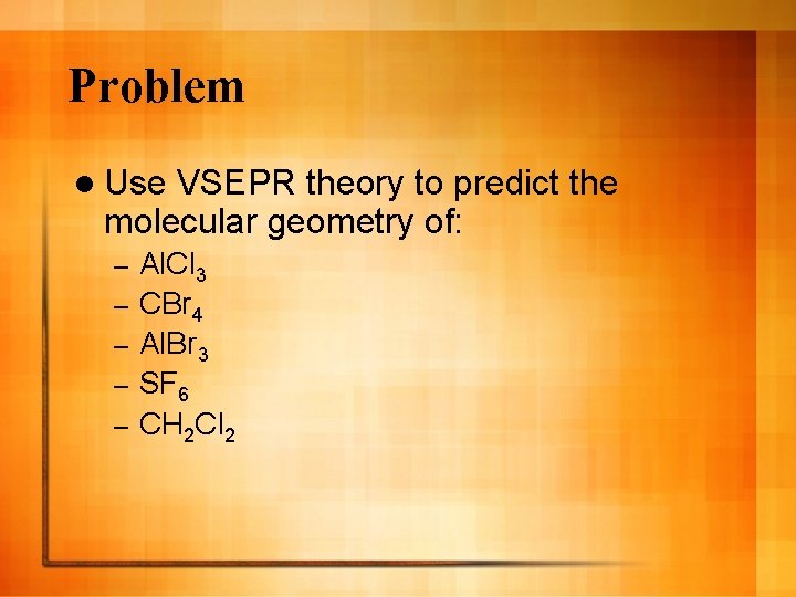 Problem l Use VSEPR theory to predict the molecular geometry of: – – –