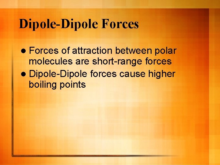 Dipole-Dipole Forces l Forces of attraction between polar molecules are short-range forces l Dipole-Dipole