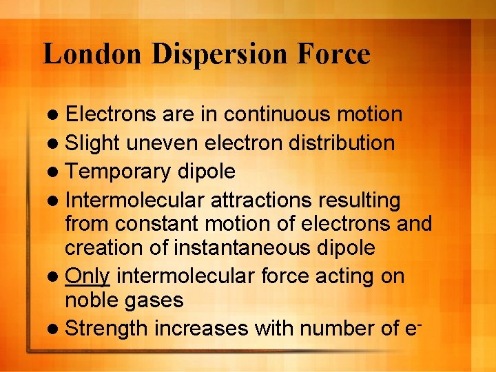 London Dispersion Force l Electrons are in continuous motion l Slight uneven electron distribution