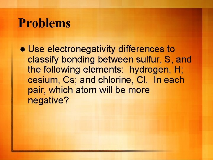 Problems l Use electronegativity differences to classify bonding between sulfur, S, and the following