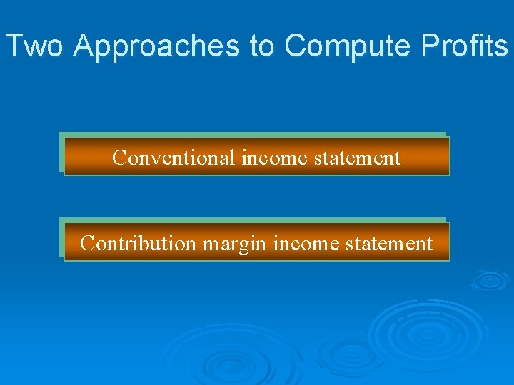 Two Approaches to Compute Profits Conventional income statement Contribution margin income statement 