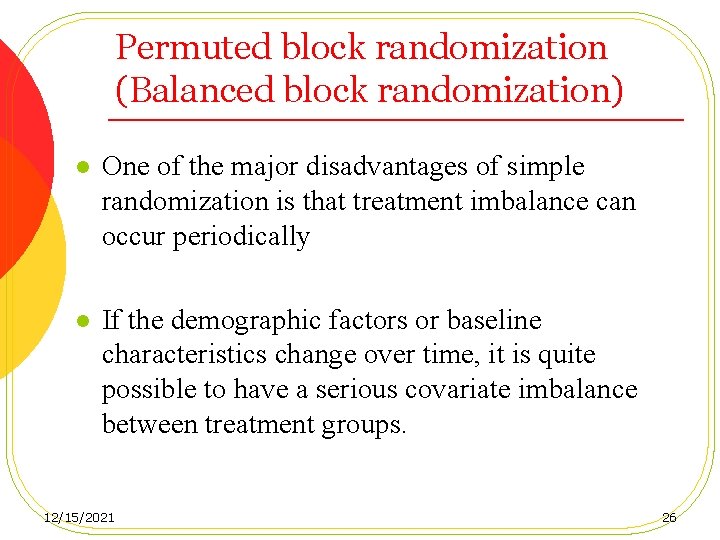 Permuted block randomization (Balanced block randomization) l One of the major disadvantages of simple