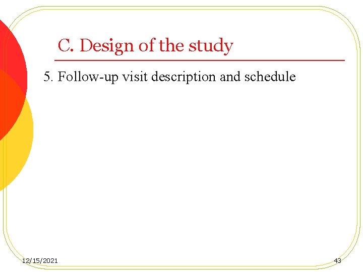 C. Design of the study 5. Follow-up visit description and schedule 12/15/2021 43 