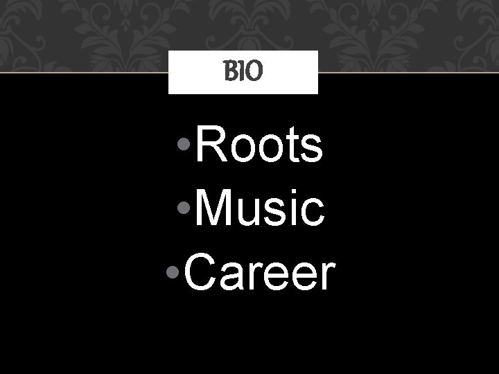 BIO • Roots • Music • Career 