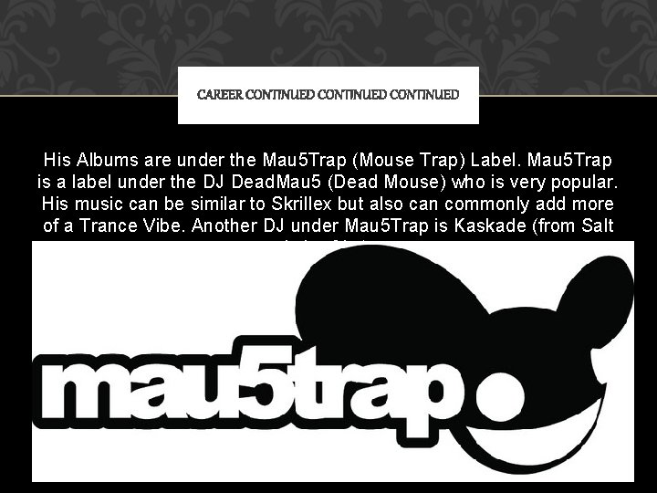 CAREER CONTINUED His Albums are under the Mau 5 Trap (Mouse Trap) Label. Mau