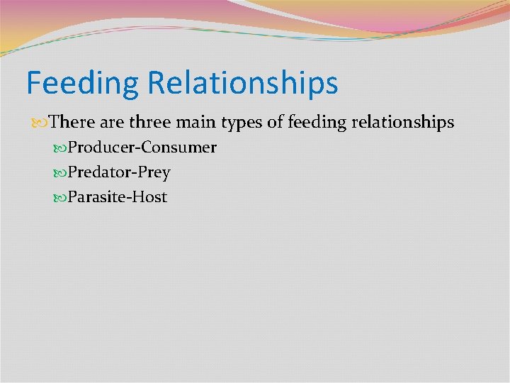Feeding Relationships There are three main types of feeding relationships Producer-Consumer Predator-Prey Parasite-Host 
