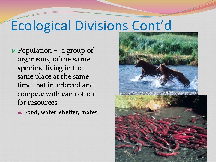 Ecological Divisions Cont’d Population = a group of organisms, of the same species, living
