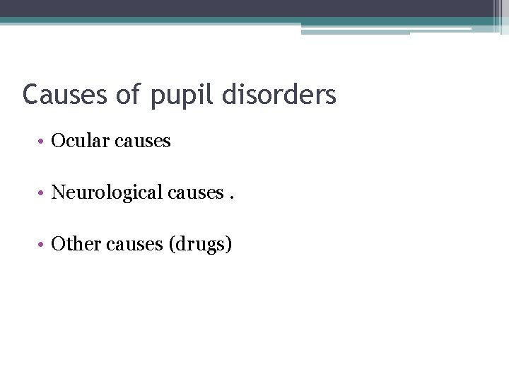 Causes of pupil disorders • Ocular causes • Neurological causes. • Other causes (drugs)