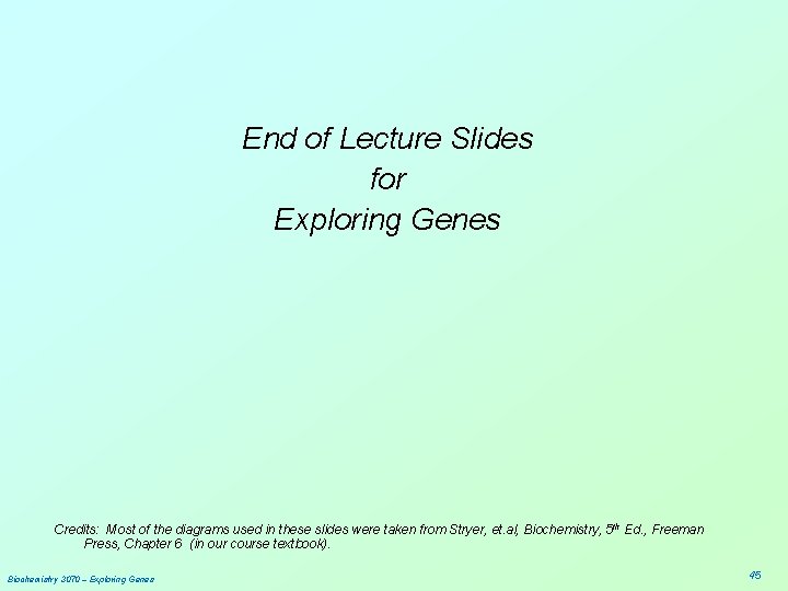 End of Lecture Slides for Exploring Genes Credits: Most of the diagrams used in
