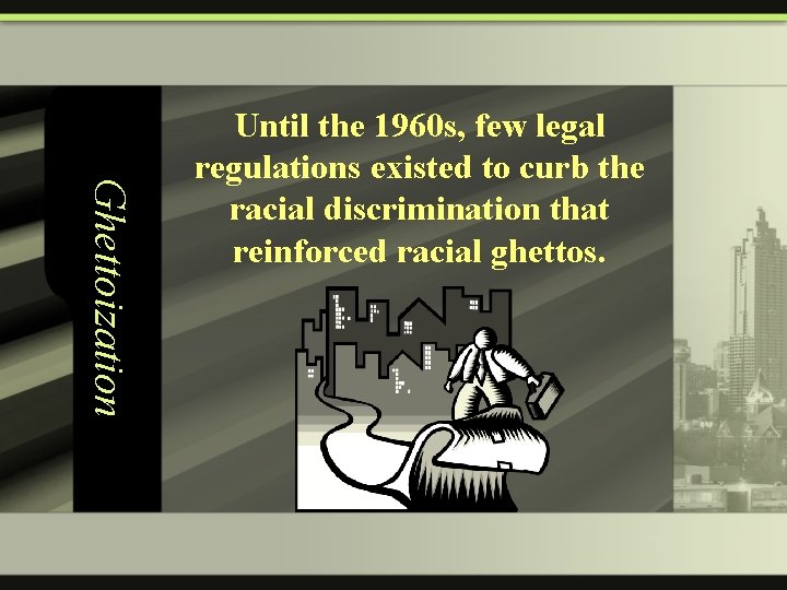 Ghettoization Until the 1960 s, few legal regulations existed to curb the racial discrimination