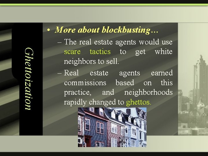  • More about blockbusting… Ghettoization – The real estate agents would use scare
