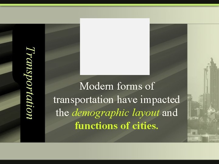 Transportation Modern forms of transportation have impacted the demographic layout and functions of cities.