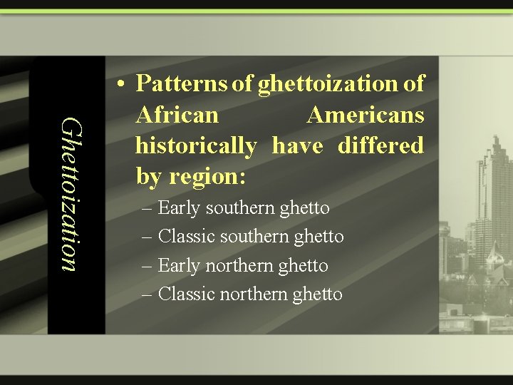 Ghettoization • Patterns of ghettoization of African Americans historically have differed by region: –