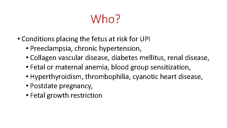 Who? • Conditions placing the fetus at risk for UPI • Preeclampsia, chronic hypertension,