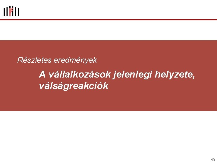 Részletes eredmények A vállalkozások jelenlegi helyzete, válságreakciók 10 