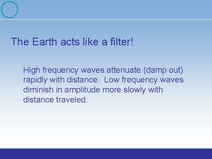 The Earth acts like a filter! High frequency waves attenuate (damp out) rapidly with