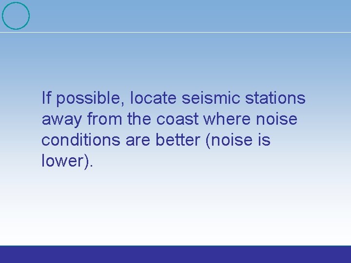 If possible, locate seismic stations away from the coast where noise conditions are better