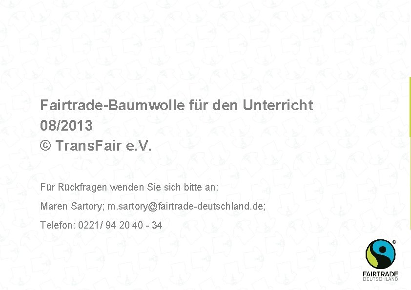 Fairtrade-Baumwolle für den Unterricht 08/2013 © Trans. Fair e. V. Für Rückfragen wenden Sie