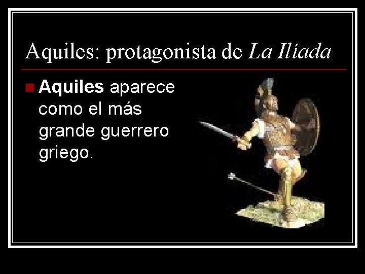 Aquiles: protagonista de La Ilíada n Aquiles aparece como el más grande guerrero griego.