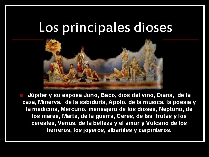 Los principales dioses Júpiter y su esposa Juno, Baco, dios del vino, Diana, de