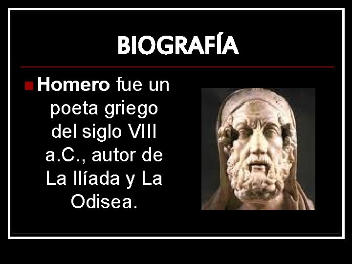 BIOGRAFÍA n Homero fue un poeta griego del siglo VIII a. C. , autor