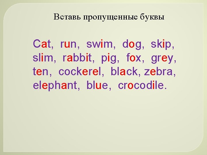 Вставь пропущенные буквы Cat, run, swim, dog, skip, slim, rabbit, pig, fox, grey, ten,