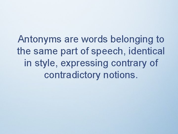 Antonyms are words belonging to the same part of speech, identical in style, expressing