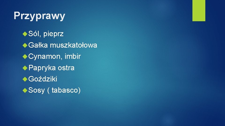 Przyprawy Sól, pieprz Gałka muszkatołowa Cynamon, Papryka imbir ostra Goździki Sosy ( tabasco) 