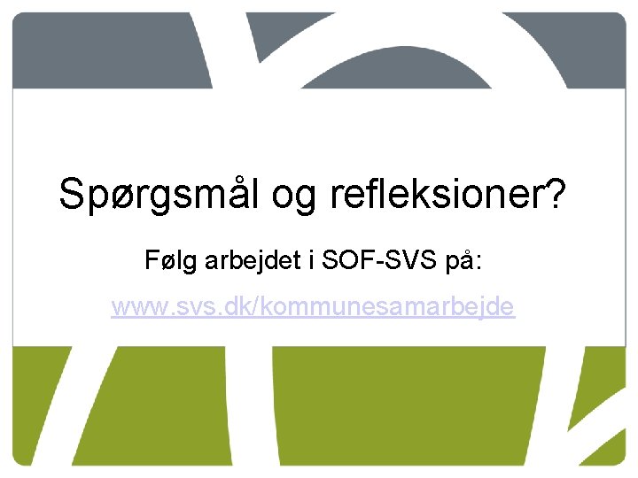 Spørgsmål og refleksioner? Følg arbejdet i SOF-SVS på: www. svs. dk/kommunesamarbejde 
