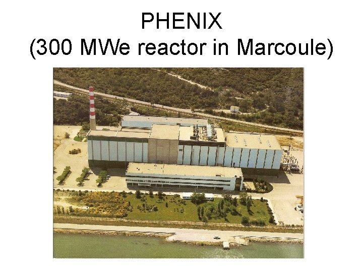PHENIX (300 MWe reactor in Marcoule) 