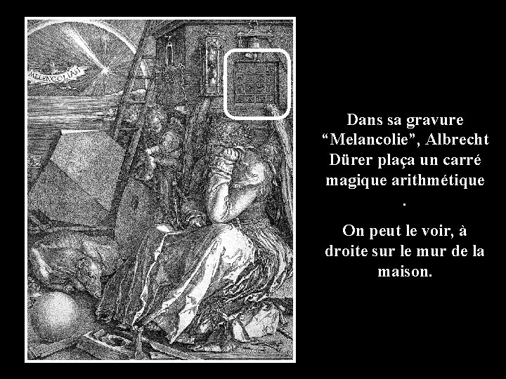 Dans sa gravure “Melancolie”, Albrecht Dürer plaça un carré magique arithmétique. On peut le