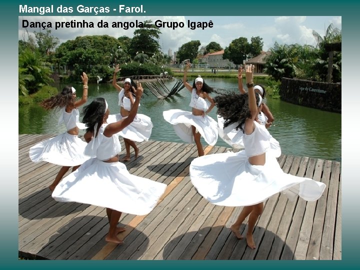 Mangal das Garças - Farol. Dança pretinha da angola – Grupo Igapê 