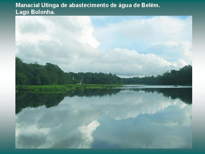 Manacial Utinga de abastecimento de água de Belém. Lago Bolonha. 
