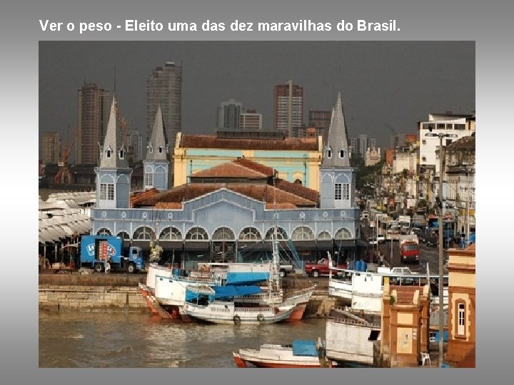 Ver o peso - Eleito uma das dez maravilhas do Brasil. 