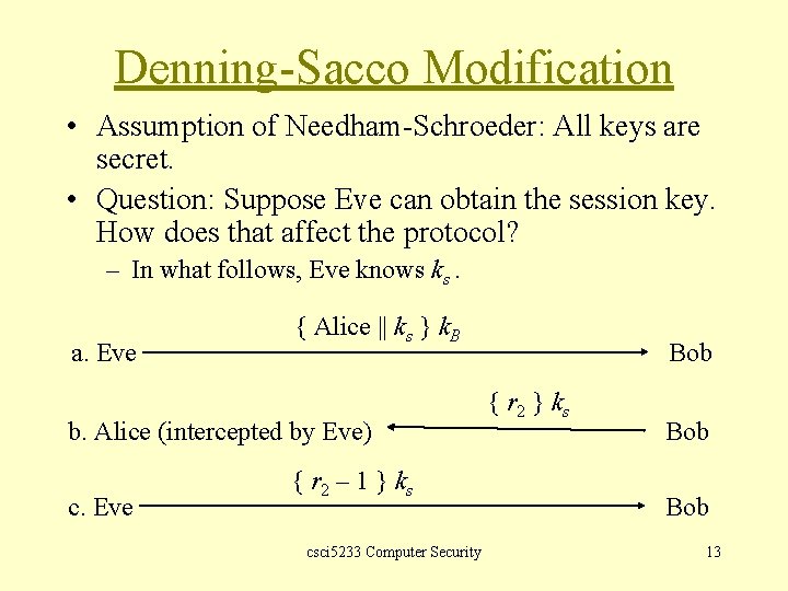 Denning-Sacco Modification • Assumption of Needham-Schroeder: All keys are secret. • Question: Suppose Eve