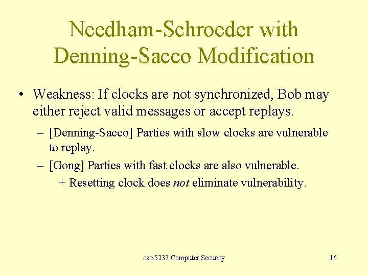 Needham-Schroeder with Denning-Sacco Modification • Weakness: If clocks are not synchronized, Bob may either