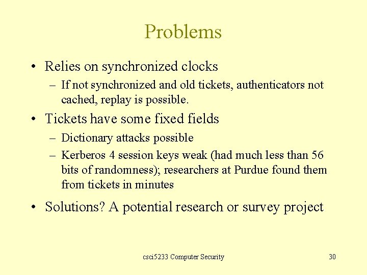 Problems • Relies on synchronized clocks – If not synchronized and old tickets, authenticators