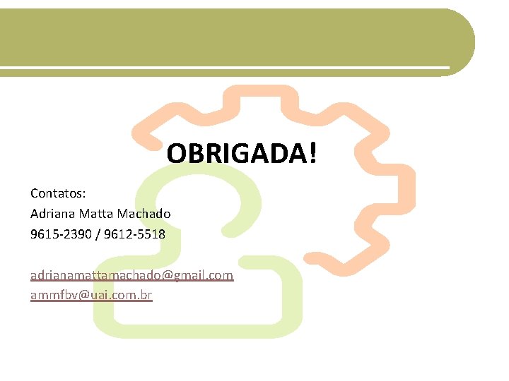 OBRIGADA! Contatos: Adriana Matta Machado 9615 -2390 / 9612 -5518 adrianamattamachado@gmail. com ammfbv@uai. com.