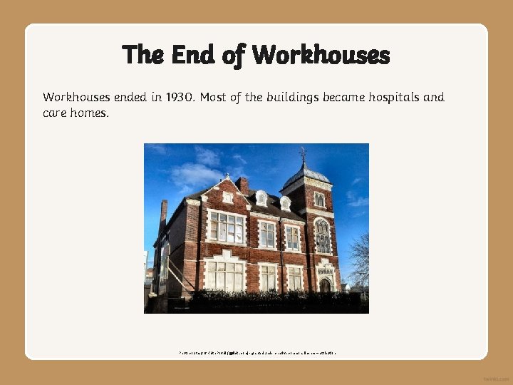The End of Workhouses ended in 1930. Most of the buildings became hospitals and
