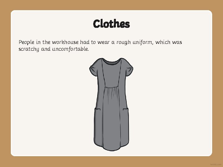Clothes People in the workhouse had to wear a rough uniform, which was scratchy