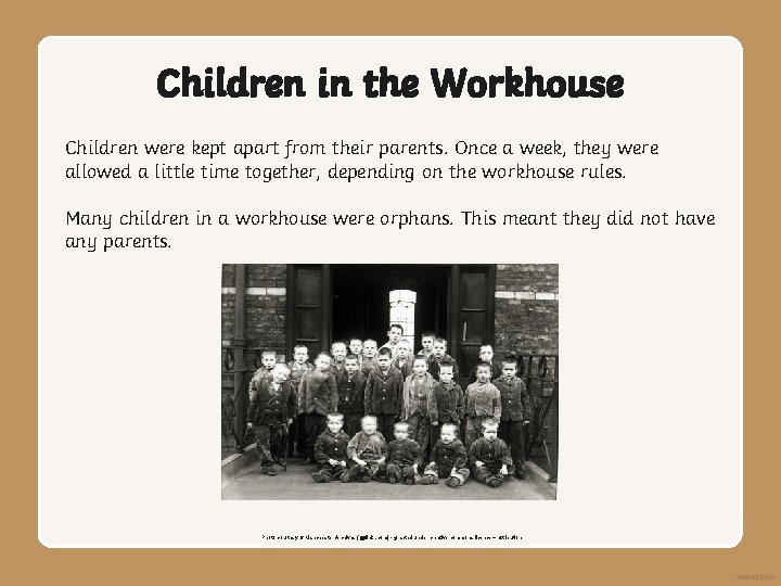 Children in the Workhouse Children were kept apart from their parents. Once a week,