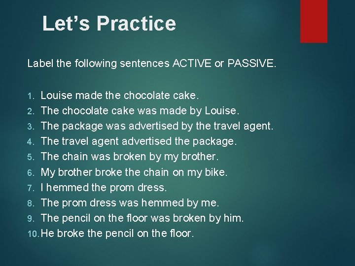 Let’s Practice Label the following sentences ACTIVE or PASSIVE. Louise made the chocolate cake.